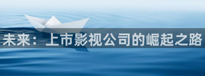 伦理影院在线观看：未来：上市影视公司的崛起之路