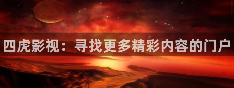 神马伦理影院我不卡：四虎影视：寻找更多精彩内容的门户